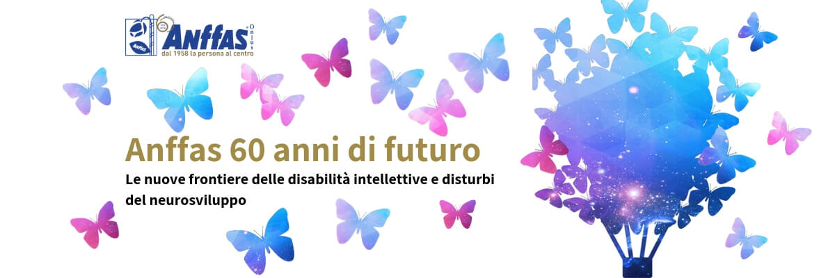 “Anffas 60 anni di futuro. Le nuove frontiere delle disabilità intellettive e disturbi del neurosviluppo”